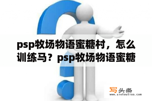 psp牧场物语蜜糖村，怎么训练马？psp牧场物语蜜糖村怎么下金蛋？