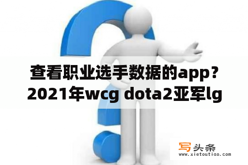 查看职业选手数据的app？2021年wcg dota2亚军lgd是哪国？