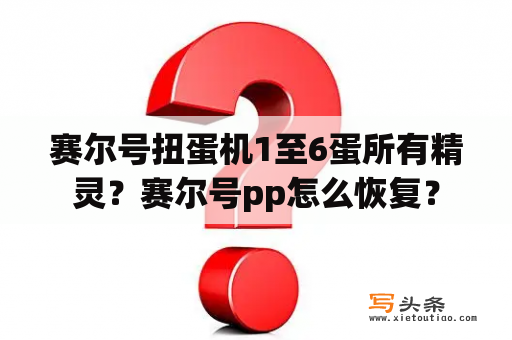 赛尔号扭蛋机1至6蛋所有精灵？赛尔号pp怎么恢复？