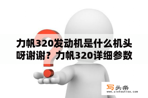 力帆320发动机是什么机头呀谢谢？力帆320详细参数配置？