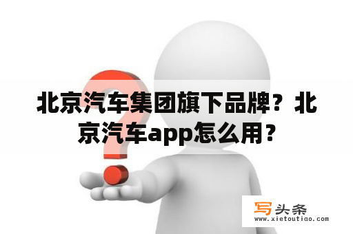 北京汽车集团旗下品牌？北京汽车app怎么用？