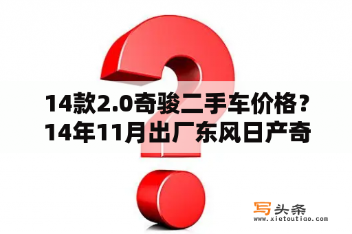 14款2.0奇骏二手车价格？14年11月出厂东风日产奇骏2.5自吸四驱当年多少钱？