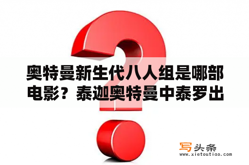 奥特曼新生代八人组是哪部电影？泰迦奥特曼中泰罗出场是第几集？