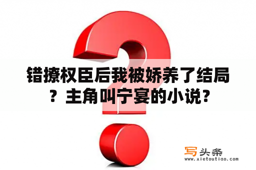 错撩权臣后我被娇养了结局？主角叫宁宴的小说？