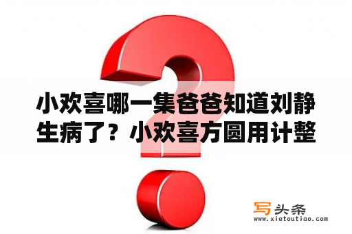 小欢喜哪一集爸爸知道刘静生病了？小欢喜方圆用计整渣男是哪一集？