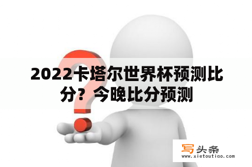 2022卡塔尔世界杯预测比分？今晚比分预测