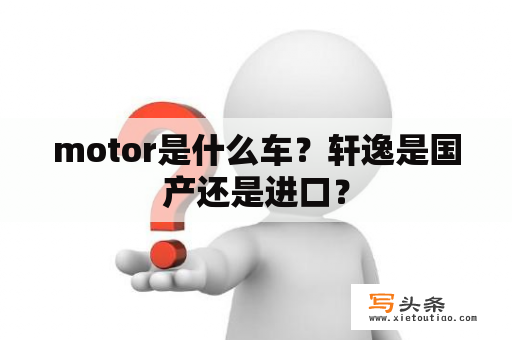 motor是什么车？轩逸是国产还是进口？