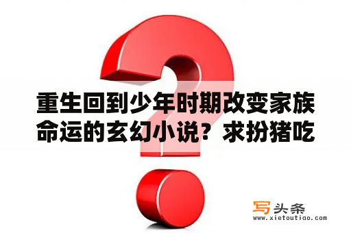 重生回到少年时期改变家族命运的玄幻小说？求扮猪吃老虎类玄幻已完结小说？