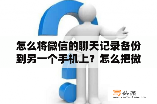 怎么将微信的聊天记录备份到另一个手机上？怎么把微信的聊天记录传到另一个手机？