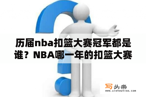 历届nba扣篮大赛冠军都是谁？NBA哪一年的扣篮大赛最精彩啊？