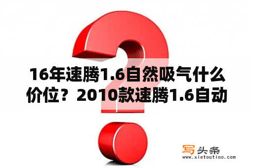 16年速腾1.6自然吸气什么价位？2010款速腾1.6自动3万入手值不值？