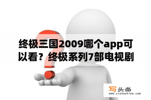 终极三国2009哪个app可以看？终极系列7部电视剧按顺序怎么排？