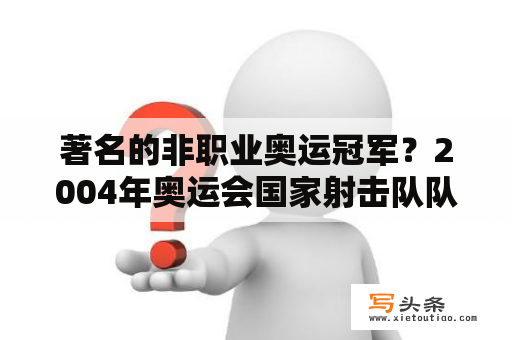 著名的非职业奥运冠军？2004年奥运会国家射击队队员都有谁？