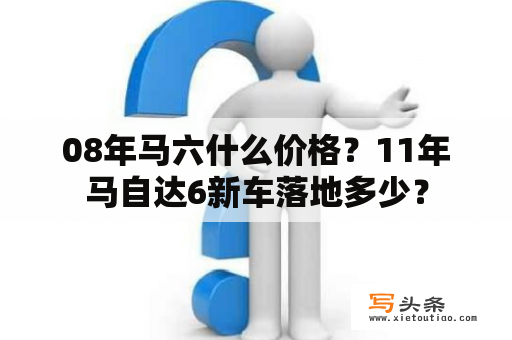 08年马六什么价格？11年马自达6新车落地多少？