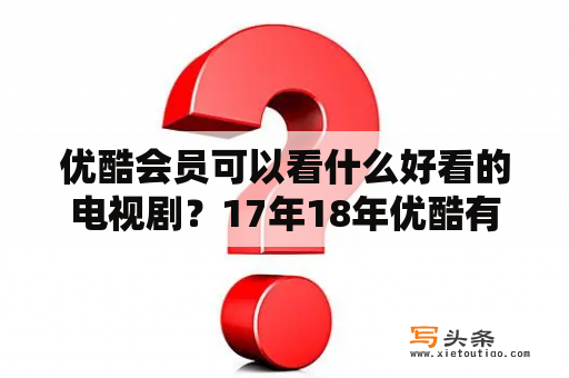 优酷会员可以看什么好看的电视剧？17年18年优酷有什么好看的电视剧？