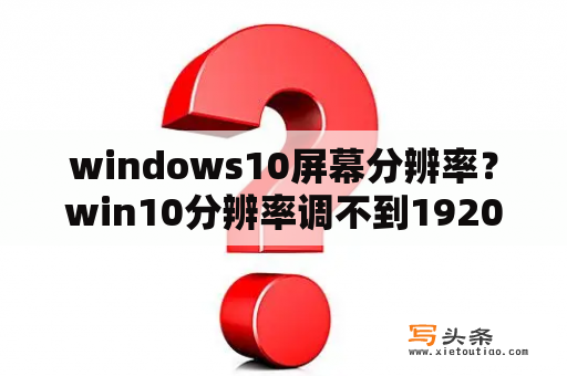 windows10屏幕分辨率？win10分辨率调不到1920x1080？