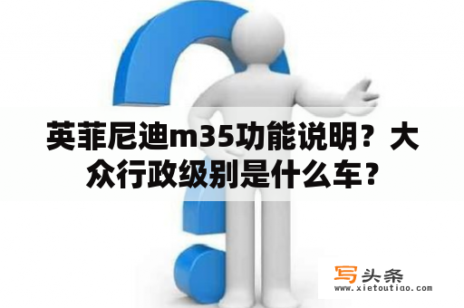 英菲尼迪m35功能说明？大众行政级别是什么车？