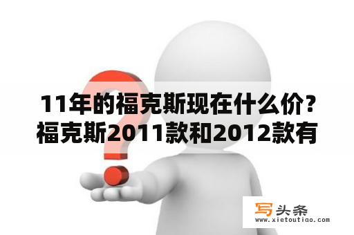 11年的福克斯现在什么价？福克斯2011款和2012款有什么区别？