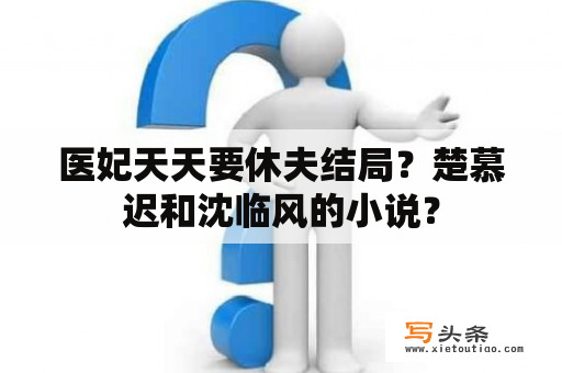 医妃天天要休夫结局？楚慕迟和沈临风的小说？