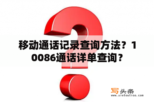 移动通话记录查询方法？10086通话详单查询？