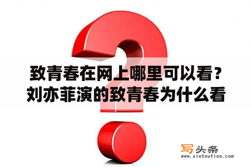 致青春在网上哪里可以看？刘亦菲演的致青春为什么看不了了？