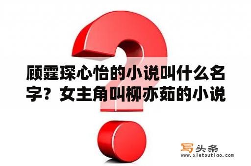 顾霆琛心怡的小说叫什么名字？女主角叫柳亦茹的小说？