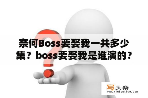 奈何Boss要娶我一共多少集？boss要娶我是谁演的？