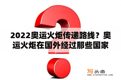 2022奥运火炬传递路线？奥运火炬在国外经过那些国家及城市？