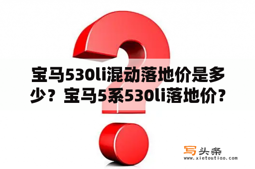 宝马530li混动落地价是多少？宝马5系530li落地价？