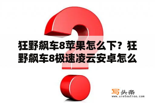 狂野飙车8苹果怎么下？狂野飙车8极速凌云安卓怎么下？