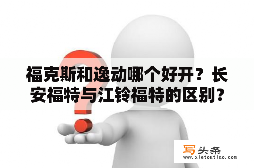 福克斯和逸动哪个好开？长安福特与江铃福特的区别？