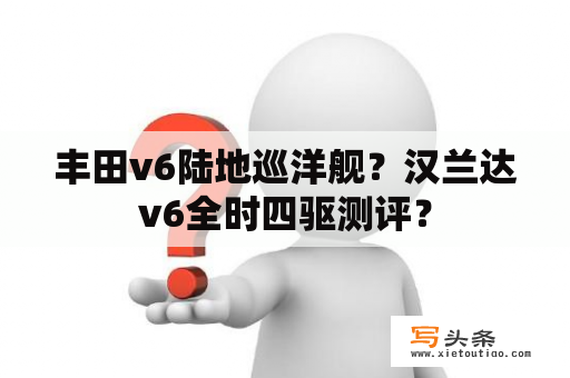 丰田v6陆地巡洋舰？汉兰达v6全时四驱测评？