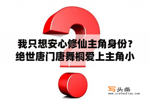 我只想安心修仙主角身份？绝世唐门唐舞桐爱上主角小说？