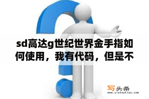 sd高达g世纪世界金手指如何使用，我有代码，但是不知道如何用，新手求教，PSP的？fc强袭赛亚人金手指？