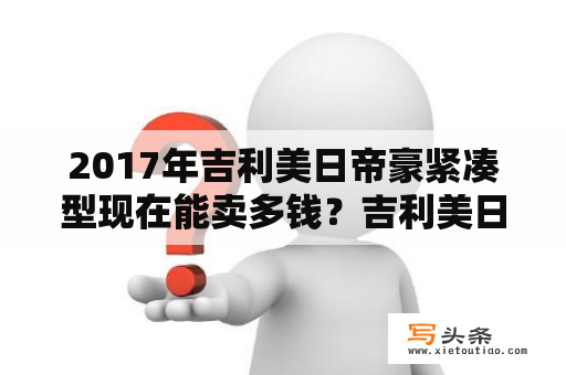 2017年吉利美日帝豪紧凑型现在能卖多钱？吉利美日生产日期？