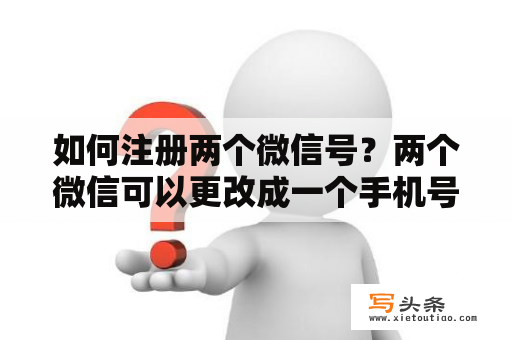 如何注册两个微信号？两个微信可以更改成一个手机号吗？