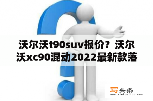 沃尔沃t90suv报价？沃尔沃xc90混动2022最新款落地价？