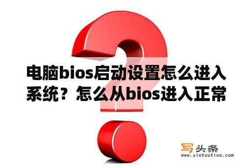 电脑bios启动设置怎么进入系统？怎么从bios进入正常系统？