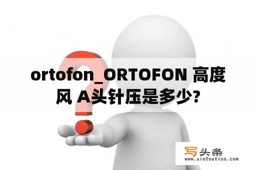 ortofon_ORTOFON 高度风 A头针压是多少?