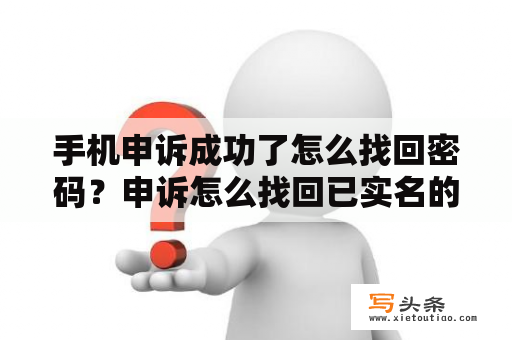 手机申诉成功了怎么找回密码？申诉怎么找回已实名的账号？