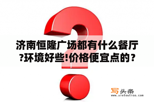 济南恒隆广场都有什么餐厅?环境好些!价格便宜点的？济南恒隆有什么好玩的？