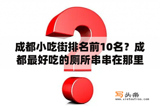 成都小吃街排名前10名？成都最好吃的厕所串串在那里？