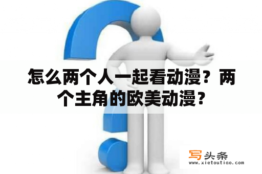 怎么两个人一起看动漫？两个主角的欧美动漫？