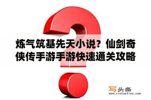 炼气筑基先天小说？仙剑奇侠传手游手游快速通关攻略？