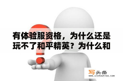 有体验服资格，为什么还是玩不了和平精英？为什么和平精英没死进不去？