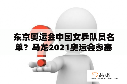 东京奥运会中国女乒队员名单？马龙2021奥运会参赛吗