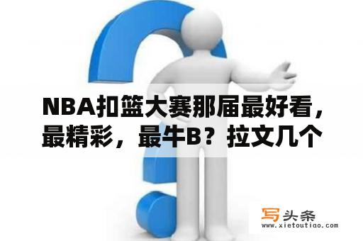 NBA扣篮大赛那届最好看，最精彩，最牛B？拉文几个扣篮大赛冠军？