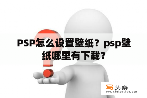 PSP怎么设置壁纸？psp壁纸哪里有下载？