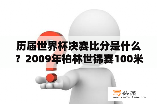 历届世界杯决赛比分是什么？2009年柏林世锦赛100米决赛成绩单？