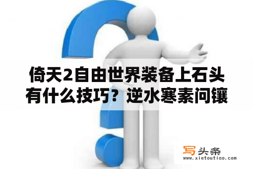 倚天2自由世界装备上石头有什么技巧？逆水寒素问镶嵌什么玉？